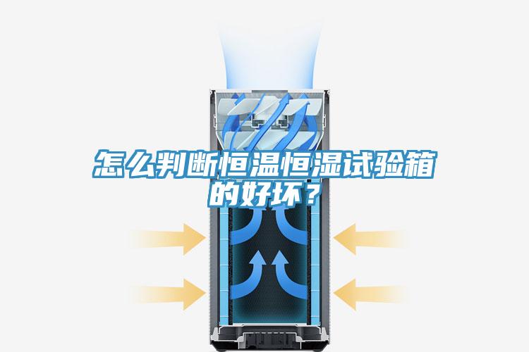 怎么判斷恒溫恒濕試驗(yàn)箱的好壞？
