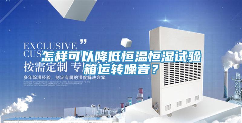 怎樣可以降低恒溫恒濕試驗(yàn)箱運(yùn)轉(zhuǎn)噪音？