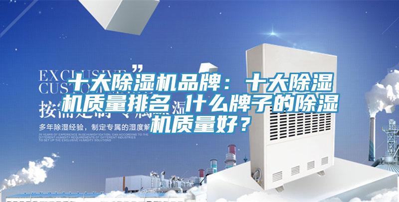 十大除濕機(jī)品牌：十大除濕機(jī)質(zhì)量排名 什么牌子的除濕機(jī)質(zhì)量好？