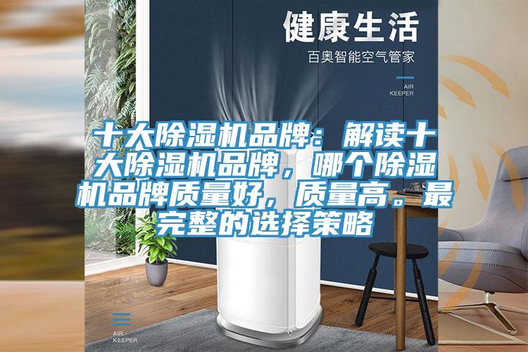 十大除濕機(jī)品牌：解讀十大除濕機(jī)品牌，哪個(gè)除濕機(jī)品牌質(zhì)量好，質(zhì)量高。最完整的選擇策略