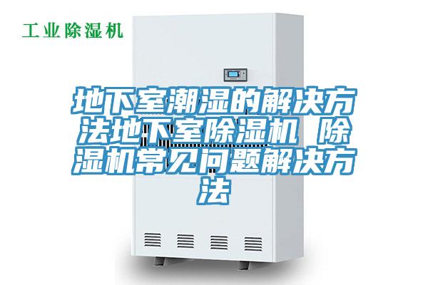 地下室潮濕的解決方法地下室除濕機(jī) 除濕機(jī)常見問(wèn)題解決方法