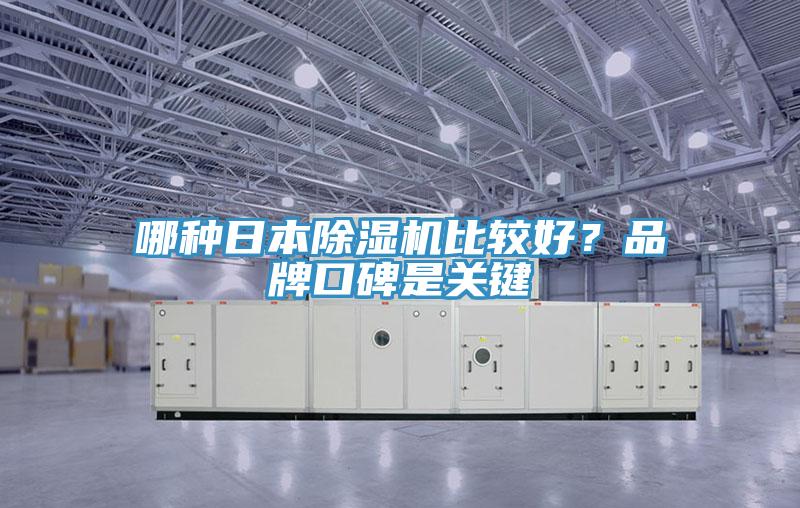 哪種日本除濕機(jī)比較好？品牌口碑是關(guān)鍵