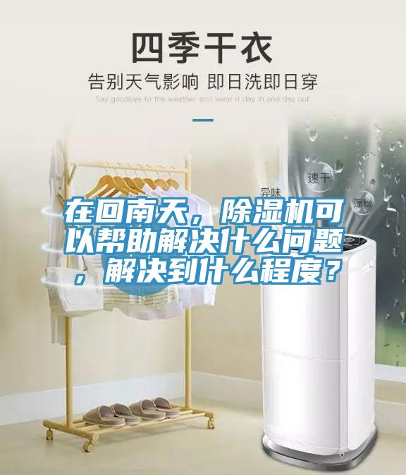在回南天，除濕機(jī)可以幫助解決什么問(wèn)題，解決到什么程度？