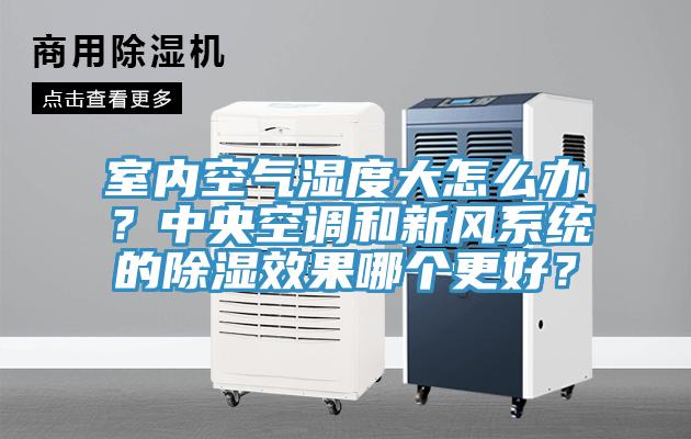 室內(nèi)空氣濕度大怎么辦？中央空調(diào)和新風(fēng)系統(tǒng)的除濕效果哪個(gè)更好？