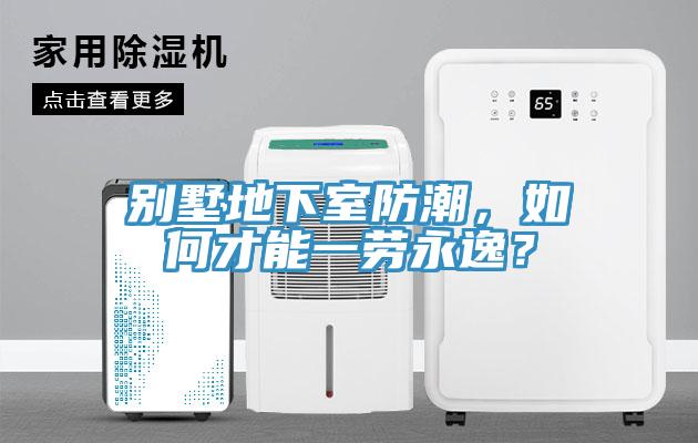 別墅地下室防潮，如何才能一勞永逸？