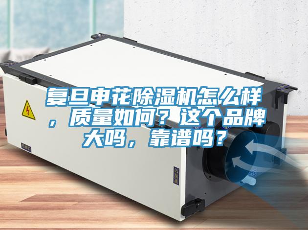 復(fù)旦申花除濕機(jī)怎么樣，質(zhì)量如何？這個(gè)品牌大嗎，靠譜嗎？