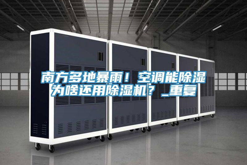 南方多地暴雨！空調(diào)能除濕為啥還用除濕機(jī)？_重復(fù)