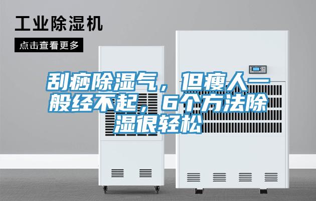 刮痧除濕氣，但瘦人一般經(jīng)不起，6個方法除濕很輕松