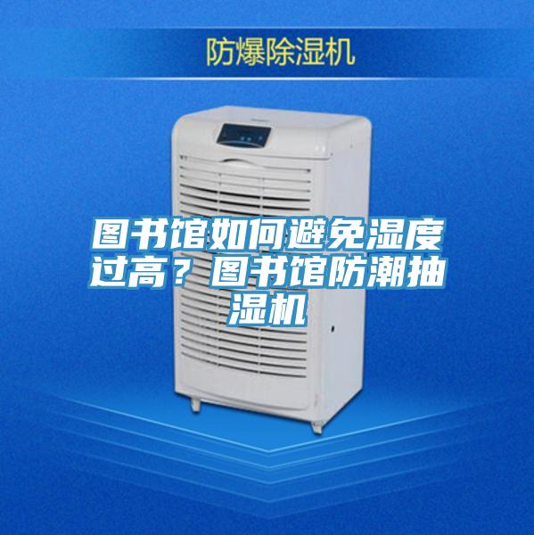圖書館如何避免濕度過高？圖書館防潮抽濕機(jī)
