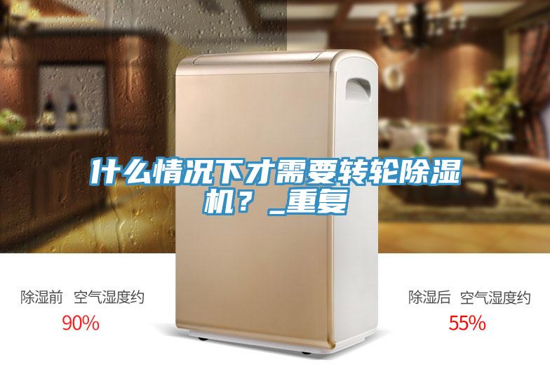 什么情況下才需要轉(zhuǎn)輪除濕機(jī)？_重復(fù)