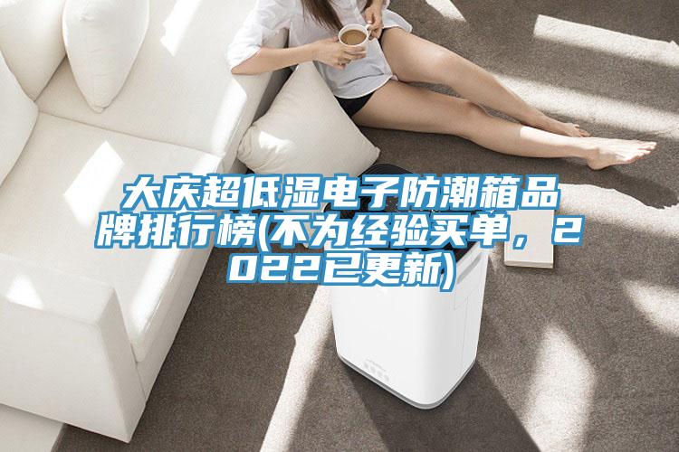 大慶超低濕電子防潮箱品牌排行榜(不為經(jīng)驗(yàn)買單，2022已更新)