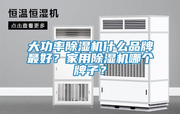 大功率除濕機什么品牌最好？家用除濕機哪個牌子？