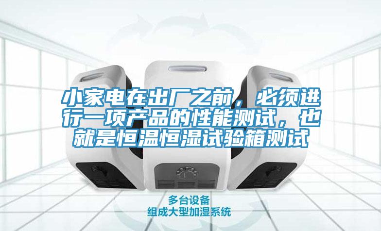 小家電在出廠之前，必須進(jìn)行一項(xiàng)產(chǎn)品的性能測(cè)試，也就是恒溫恒濕試驗(yàn)箱測(cè)試