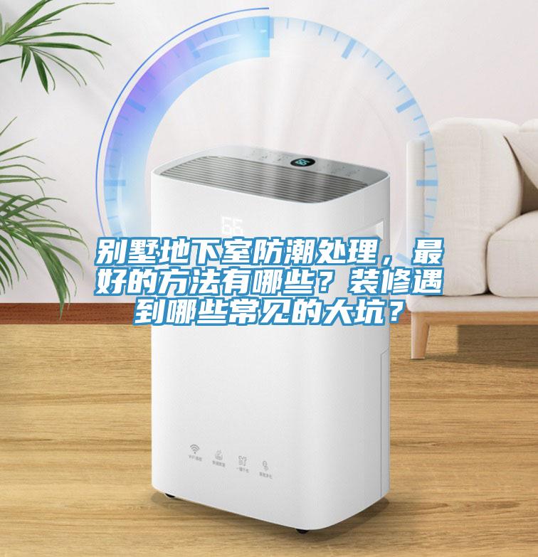 別墅地下室防潮處理，最好的方法有哪些？裝修遇到哪些常見的大坑？