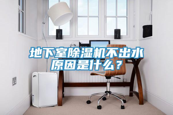 地下室除濕機(jī)不出水原因是什么？