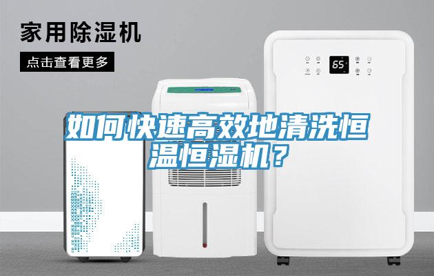 如何快速高效地清洗恒溫恒濕機？