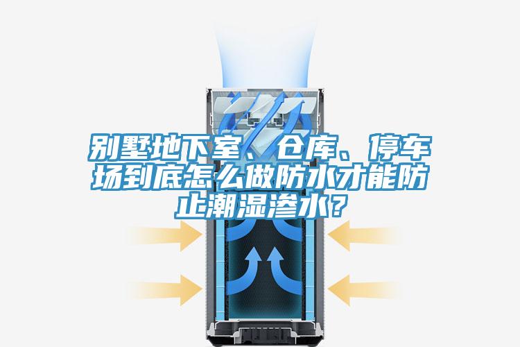 別墅地下室、倉庫、停車場到底怎么做防水才能防止潮濕滲水？