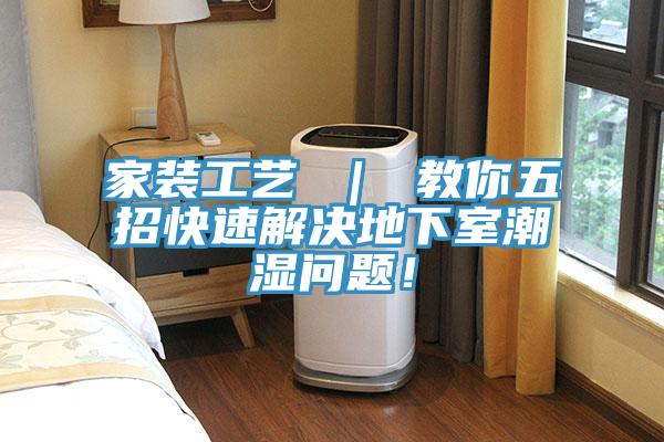 家裝工藝 ｜ 教你五招快速解決地下室潮濕問題！