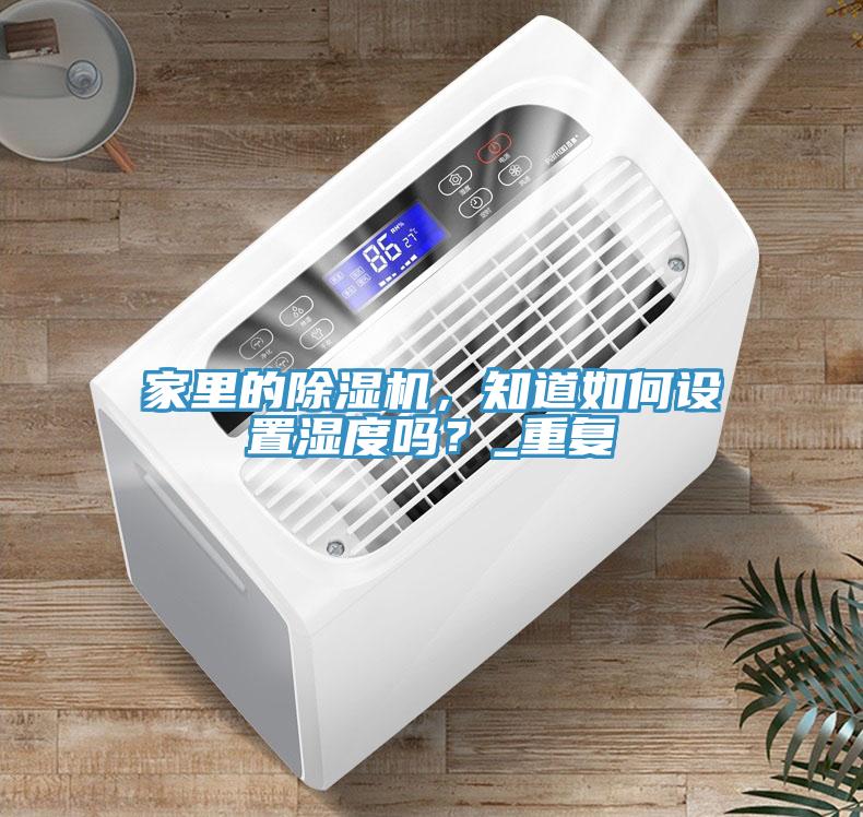 家里的除濕機(jī)，知道如何設(shè)置濕度嗎？_重復(fù)