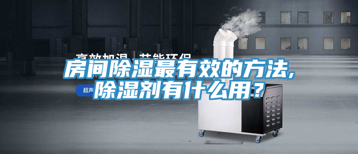 房間除濕最有效的方法,除濕劑有什么用？