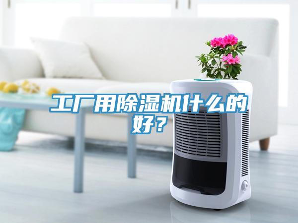 工廠用除濕機什么的好？