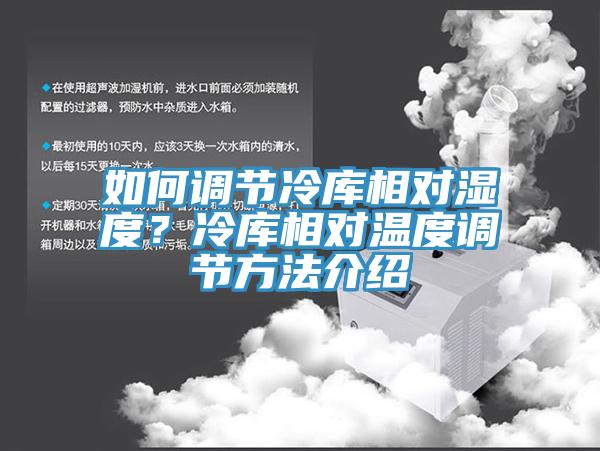 如何調(diào)節(jié)冷庫相對濕度？冷庫相對溫度調(diào)節(jié)方法介紹