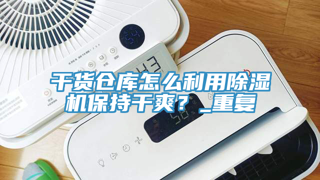 干貨倉庫怎么利用除濕機保持干爽？_重復(fù)