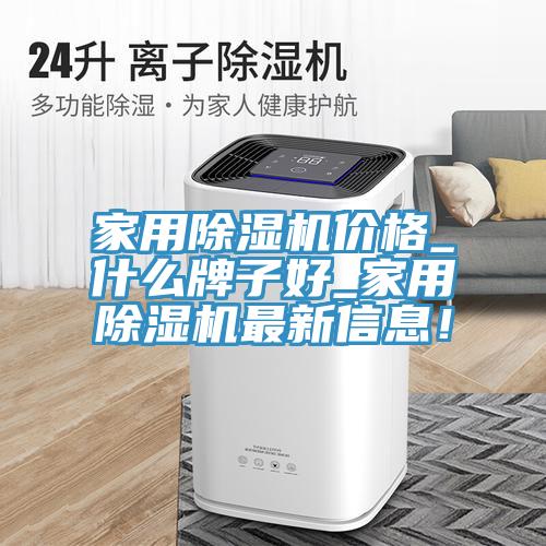 家用除濕機價格_什么牌子好_家用除濕機最新信息！