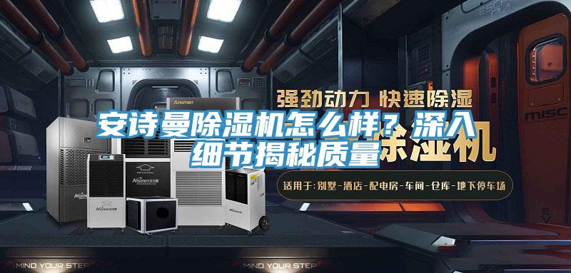 安詩曼除濕機怎么樣？深入細(xì)節(jié)揭秘質(zhì)量