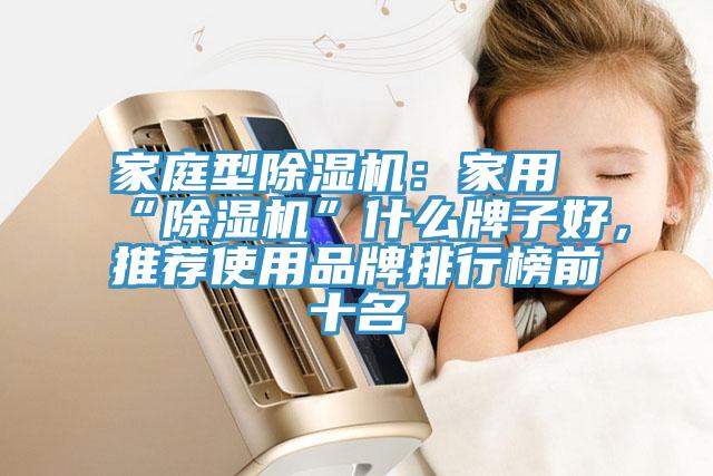 家庭型除濕機(jī)：家用“除濕機(jī)”什么牌子好，推薦使用品牌排行榜前十名