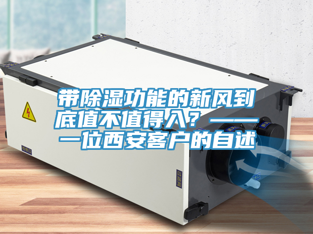 帶除濕功能的新風(fēng)到底值不值得入？——一位西安客戶的自述