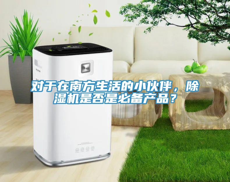 對于在南方生活的小伙伴，除濕機(jī)是否是必備產(chǎn)品？