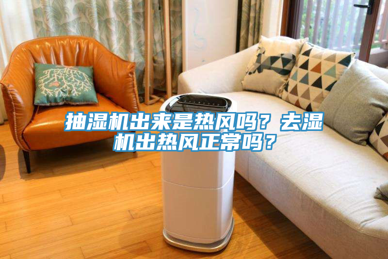 抽濕機(jī)出來(lái)是熱風(fēng)嗎？去濕機(jī)出熱風(fēng)正常嗎？