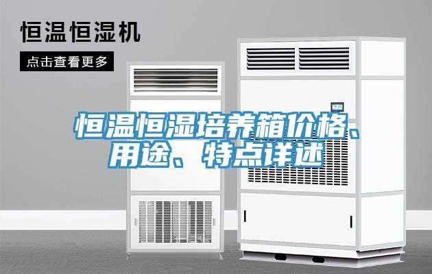恒溫恒濕培養(yǎng)箱價(jià)格、用途、特點(diǎn)詳述