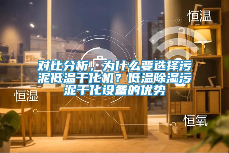 對比分析，為什么要選擇污泥低溫干化機(jī)？低溫除濕污泥干化設(shè)備的優(yōu)勢