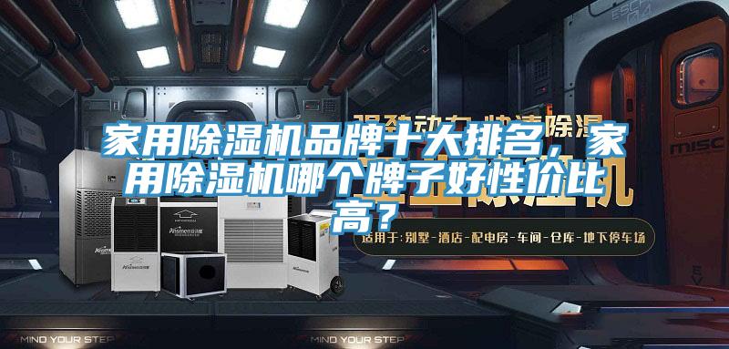 家用除濕機(jī)品牌十大排名，家用除濕機(jī)哪個(gè)牌子好性價(jià)比高？