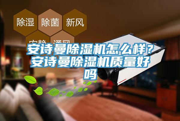 安詩曼除濕機怎么樣？安詩曼除濕機質(zhì)量好嗎