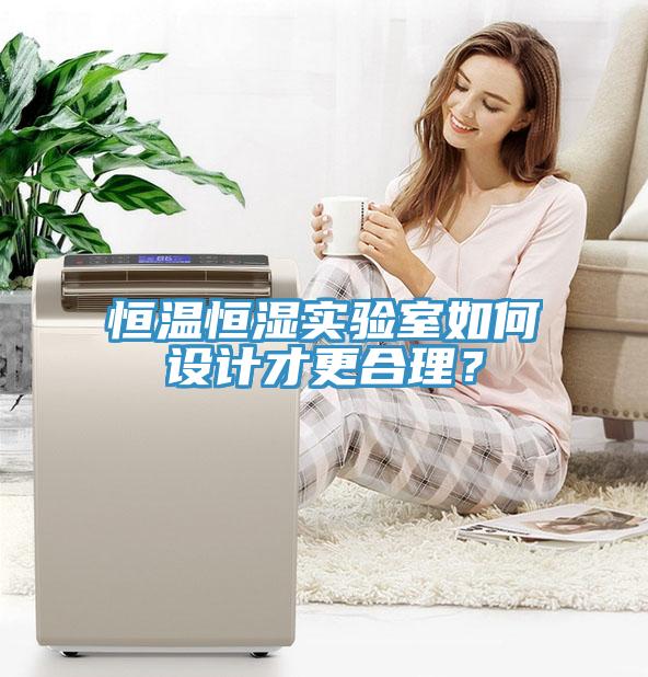 恒溫恒濕實(shí)驗(yàn)室如何設(shè)計(jì)才更合理？