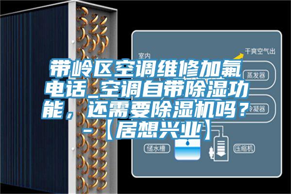 帶嶺區(qū)空調(diào)維修加氟電話_空調(diào)自帶除濕功能，還需要除濕機(jī)嗎？-【居想興業(yè)】
