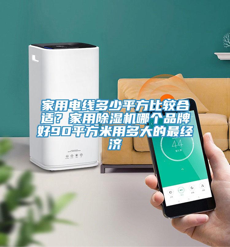 家用電線多少平方比較合適？家用除濕機(jī)哪個品牌好90平方米用多大的最經(jīng)濟(jì)