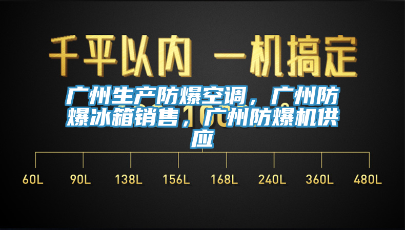 廣州生產(chǎn)防爆空調(diào)，廣州防爆冰箱銷售，廣州防爆機(jī)供應(yīng)