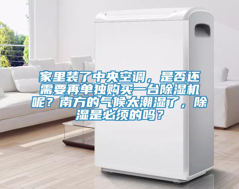 家里裝了中央空調(diào)，是否還需要再單獨(dú)購買一臺除濕機(jī)呢？南方的氣候太潮濕了，除濕是必須的嗎？