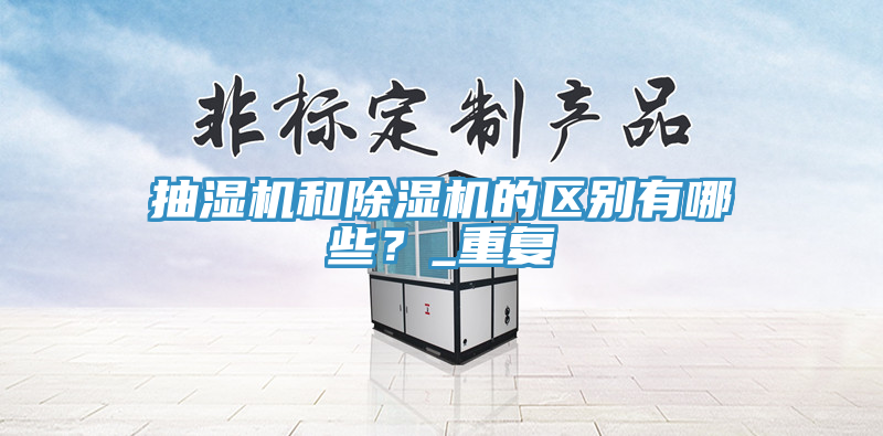 抽濕機(jī)和除濕機(jī)的區(qū)別有哪些？_重復(fù)