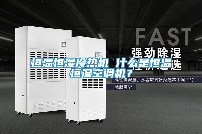 恒溫恒濕冷熱機(jī) 什么是恒溫恒濕空調(diào)機(jī)？