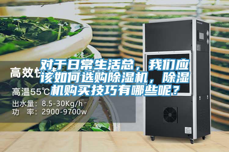 對于日常生活總，我們應(yīng)該如何選購除濕機(jī)，除濕機(jī)購買技巧有哪些呢？