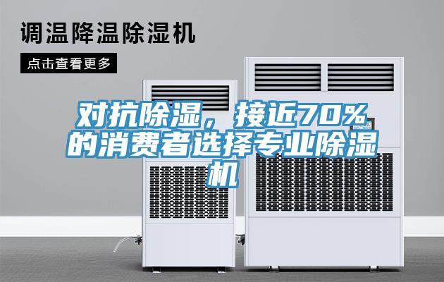 對抗除濕，接近70%的消費(fèi)者選擇專業(yè)除濕機(jī)