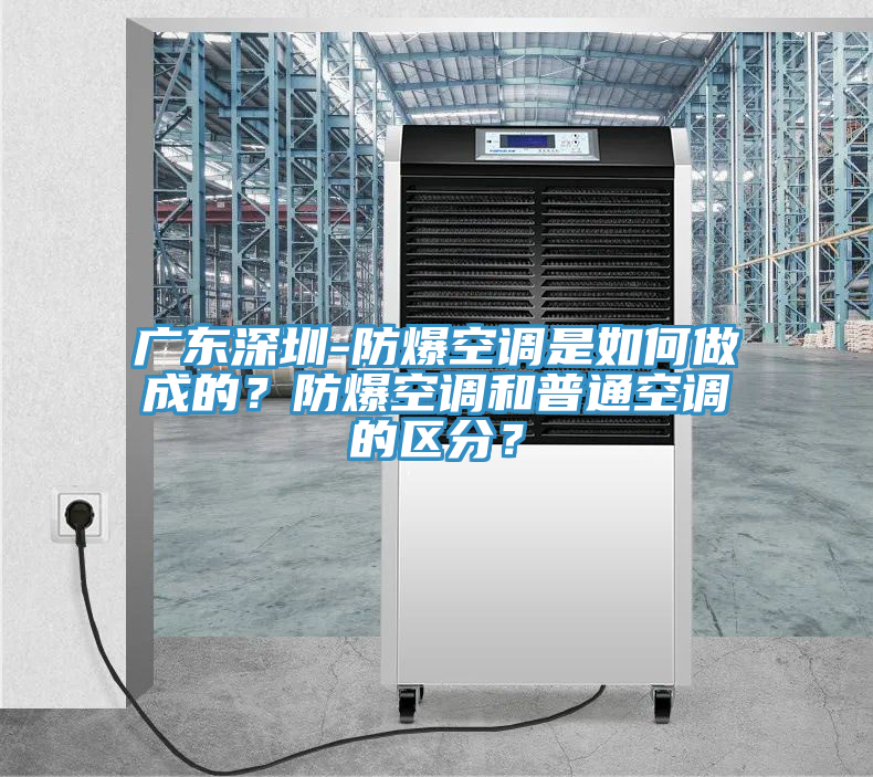 廣東深圳-防爆空調(diào)是如何做成的？防爆空調(diào)和普通空調(diào)的區(qū)分？