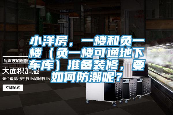 小洋房，一樓和負(fù)一樓（負(fù)一樓可通地下車庫(kù)）準(zhǔn)備裝修，要如何防潮呢？