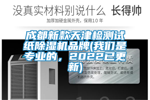 成都新款天津檢測試紙除濕機品牌(我們是專業(yè)的，2022已更新)