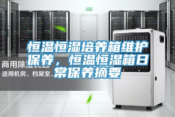 恒溫恒濕培養(yǎng)箱維護(hù)保養(yǎng)，恒溫恒濕箱日常保養(yǎng)摘要